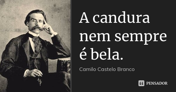 A candura nem sempre é bela.... Frase de Camilo Castelo Branco.