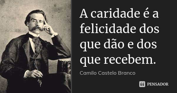 A caridade é a felicidade dos que dão e dos que recebem.... Frase de Camilo Castelo Branco.
