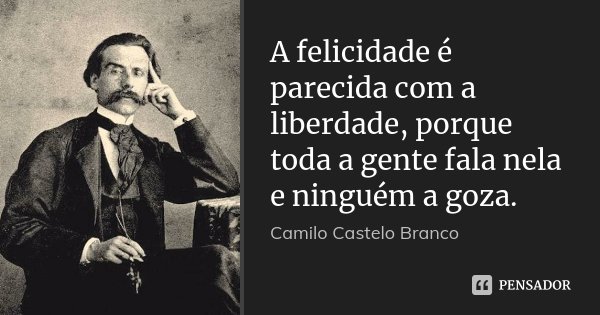 A felicidade é parecida com a liberdade, porque toda a gente fala nela e ninguém a goza.... Frase de Camilo Castelo Branco.
