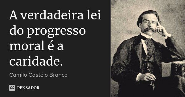 A verdadeira lei do progresso moral é a caridade.... Frase de Camilo Castelo Branco.