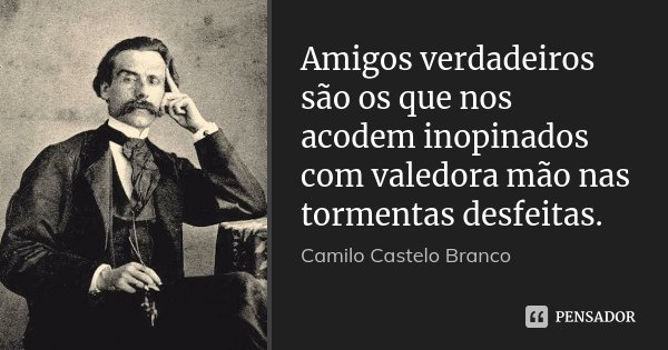 Amigos verdadeiros são os que nos acodem inopinados com valedora mão nas tormentas desfeitas.... Frase de Camilo Castelo Branco.