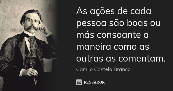 As ações de cada pessoa são boas ou más consoante a maneira como as outras as comentam.... Frase de Camilo Castelo Branco.