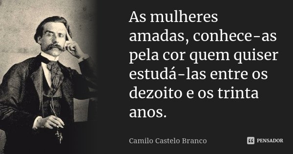 As mulheres amadas, conhece-as pela cor quem quiser estudá-las entre os dezoito e os trinta anos.... Frase de Camilo Castelo Branco.