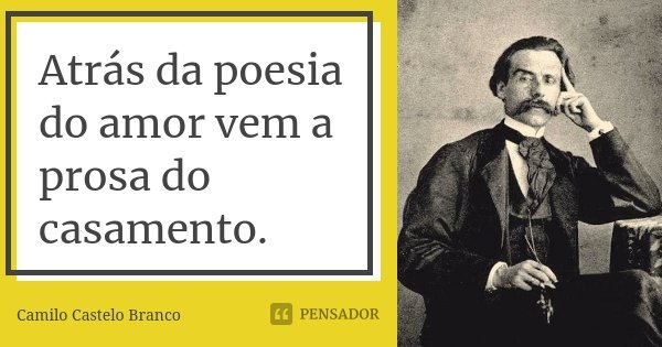 Atrás da poesia do amor vem a prosa do casamento.... Frase de Camilo Castelo Branco.