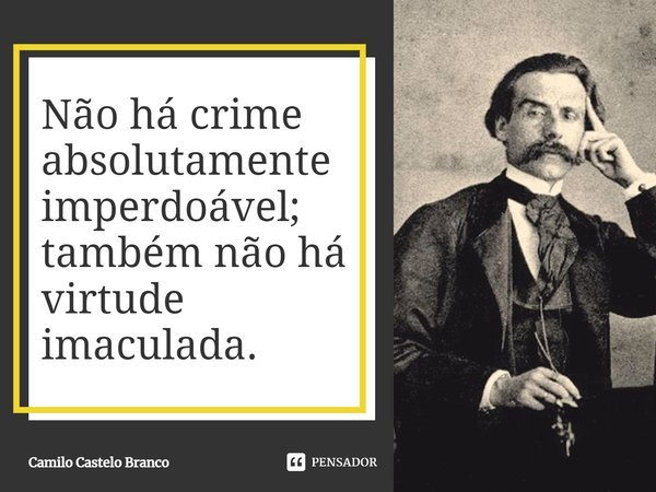 ⁠Não há crime absolutamente imperdoável; também não há virtude imaculada.... Frase de Camilo Castelo Branco.