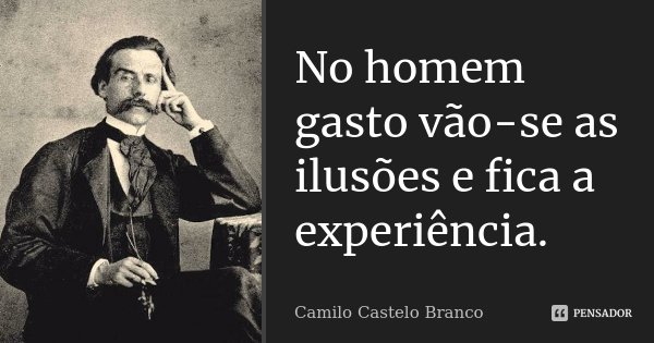 No homem gasto vão-se as ilusões e fica a experiência.... Frase de Camilo Castelo Branco.