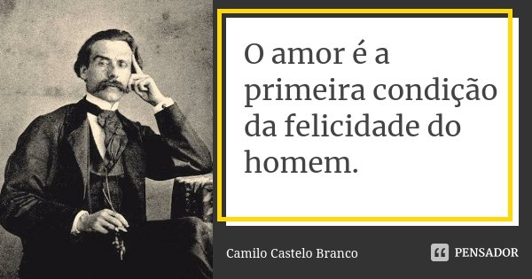 O amor é a primeira condição da felicidade do homem.... Frase de Camilo Castelo Branco.