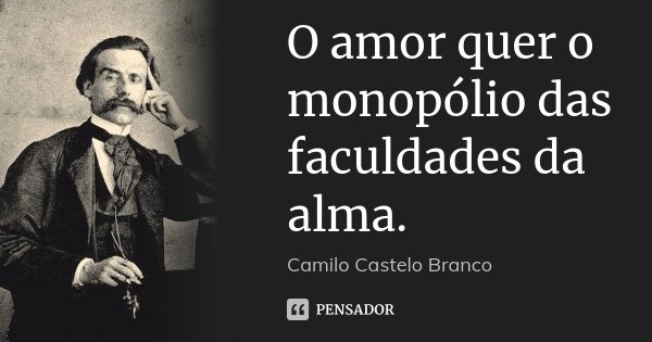 O amor quer o monopólio das faculdades da alma.... Frase de Camilo Castelo Branco.