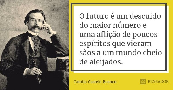 O futuro é um descuido do maior número e uma aflição de poucos espíritos que vieram sãos a um mundo cheio de aleijados.... Frase de Camilo Castelo Branco.