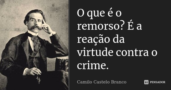 O que é o remorso? É a reação da virtude contra o crime.... Frase de Camilo Castelo Branco.