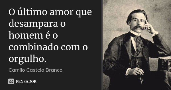 O último amor que desampara o homem é o combinado com o orgulho.... Frase de Camilo Castelo Branco.