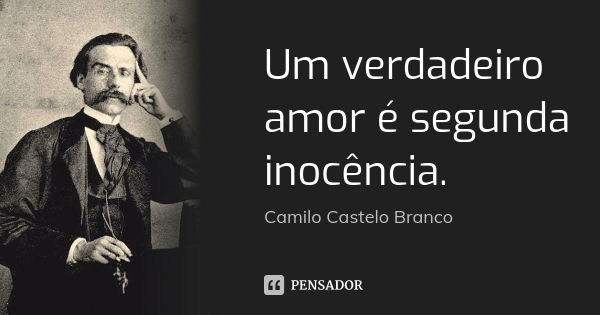 Um verdadeiro amor é segunda inocência.... Frase de Camilo Castelo Branco.