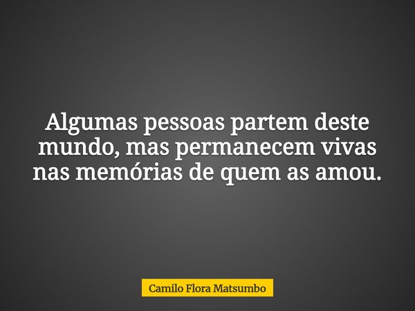 Algumas pessoas partem deste mundo, mas permanecem vivas nas memórias de quem as amou.... Frase de Camilo Flora Matsumbo.