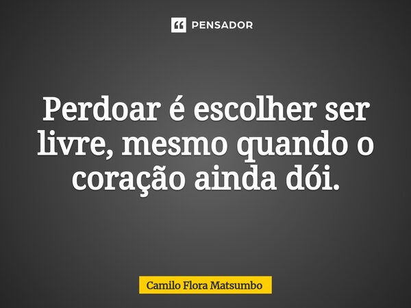 Perdoar é escolher ser livre, mesmo quando o coração ainda dói.⁠... Frase de Camilo Flora Matsumbo.