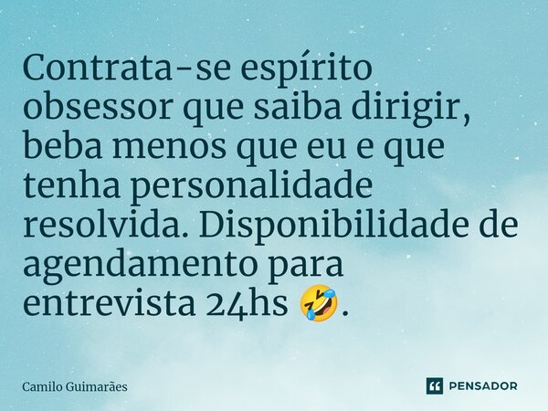 Contrata-se espírito obsessor que saiba dirigir, beba menos que eu e que tenha personalidade resolvida. Disponibilidade de agendamento para entrevista 24hs 🤣.⁠... Frase de Camilo Guimarães.