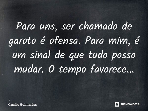 Para uns, ser chamado de garoto é ofensa. Para mim, é um sinal de que tudo posso mudar. O tempo favorece...... Frase de Camilo Guimarães.