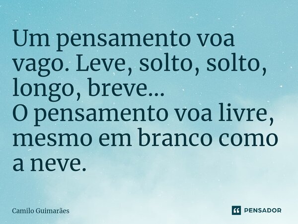 ⁠Um pensamento voa vago. Leve, solto, solto, longo, breve... O pensamento voa livre, mesmo em branco como a neve.... Frase de Camilo Guimarães.