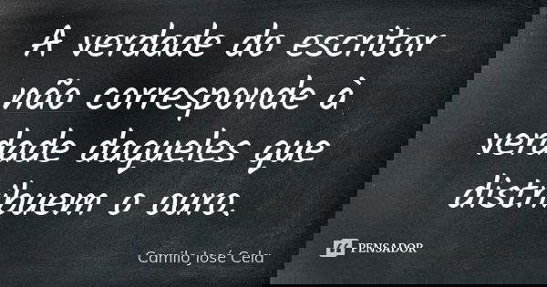A verdade do escritor não corresponde à verdade daqueles que distribuem o ouro.... Frase de Camilo José Cela.