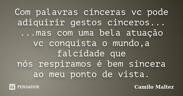 Com palavras cinceras vc pode adiquirir gestos cinceros... ...mas com uma bela atuação vc conquista o mundo,a falcidade que nós respiramos é bem sincera ao meu ... Frase de Camilo Maltez.