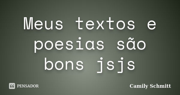 Meus textos e poesias são bons jsjs... Frase de Camily Schmitt.