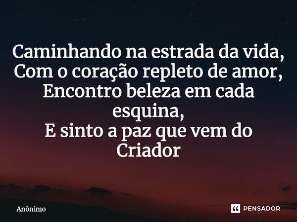 ⁠Caminhando na estrada da vida, Com o coração repleto de amor, Encontro beleza em cada esquina, E sinto a paz que vem do Criador... Frase de Anônimo.