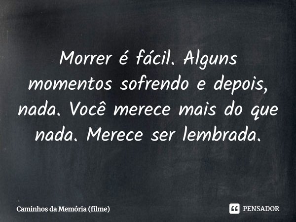 ⁠Morrer é fácil. Alguns momentos sofrendo e depois, nada. Você merece mais do que nada. Merece ser lembrada.... Frase de Caminhos da Memória (filme).