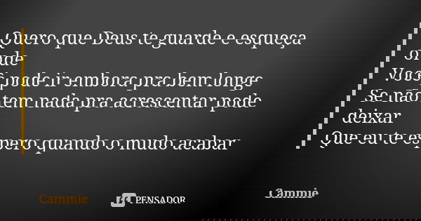 Quero que Deus te guarde e esqueça onde Você pode ir embora pra bem longe Se não tem nada pra acrescentar pode deixar Que eu te espero quando o mudo acabar... Frase de Cammie.