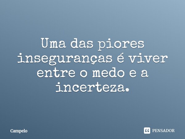 Uma das piores inseguranças é viver entre o medo e a incerteza.⁠... Frase de Campelo.