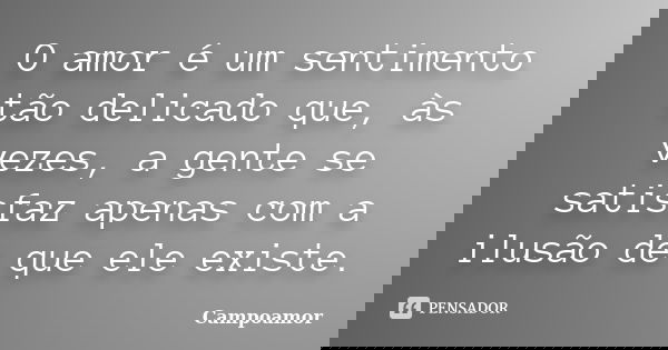 O amor é um sentimento tão delicado que, às vezes, a gente se satisfaz apenas com a ilusão de que ele existe.... Frase de Campoamor.