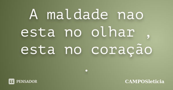 A maldade nao esta no olhar , esta no coração .... Frase de CAMPOSleticia.