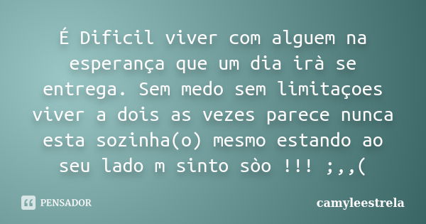 É Dificil viver com alguem na esperança que um dia irà se entrega. Sem medo sem limitaçoes viver a dois as vezes parece nunca esta sozinha(o) mesmo estando ao s... Frase de camyleestrela.