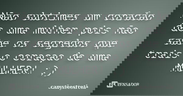 Não subtimes um coracåo de uma mulher pois não sabe os segredos que trais o coraçao de uma MULHER! ;)... Frase de camyleestrela.