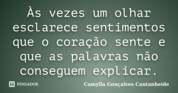 Às vezes um olhar esclarece sentimentos que o coração sente e que as palavras não conseguem explicar.... Frase de Camylla Gonçalves Cantanheide.