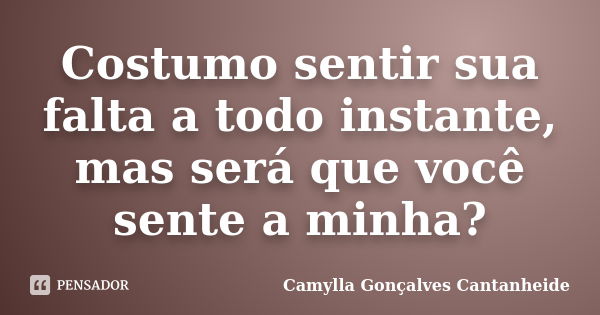 Costumo sentir sua falta a todo instante, mas será que você sente a minha?... Frase de Camylla Gonçalves Cantanheide.