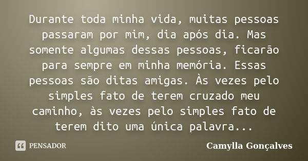 Durante toda minha vida, muitas pessoas passaram por mim, dia após dia. Mas somente algumas dessas pessoas, ficarão para sempre em minha memória. Essas pessoas ... Frase de Camylla Gonçalves.