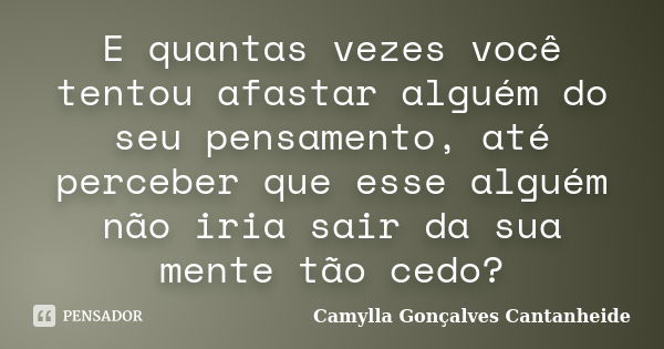 E quantas vezes você tentou afastar alguém do seu pensamento, até perceber que esse alguém não iria sair da sua mente tão cedo?... Frase de Camylla Gonçalves Cantanheide.