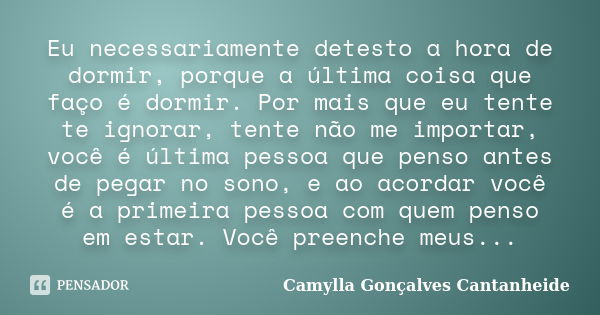 Eu necessariamente detesto a hora de dormir, porque a última coisa que faço é dormir. Por mais que eu tente te ignorar, tente não me importar, você é última pes... Frase de Camylla Gonçalves Cantanheide.