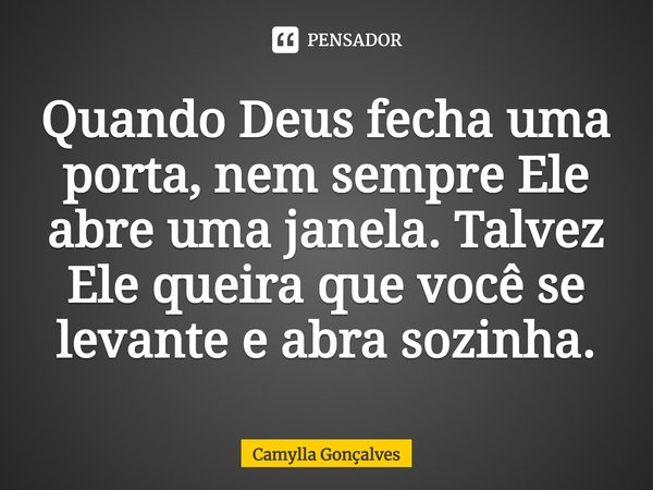 Quando Deus fecha uma porta, nem sempre Ele abre uma janela. Talvez Ele queira que você se levante e abra sozinha.... Frase de Camylla Gonçalves.