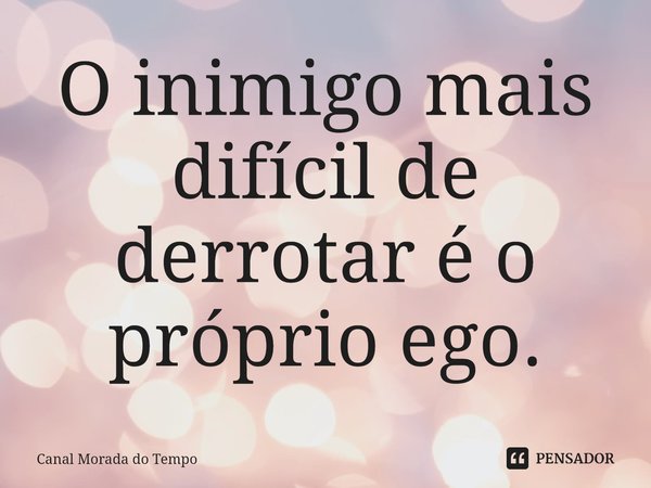 ⁠O inimigo mais difícil de derrotar é o próprio ego.... Frase de Canal Morada do Tempo.