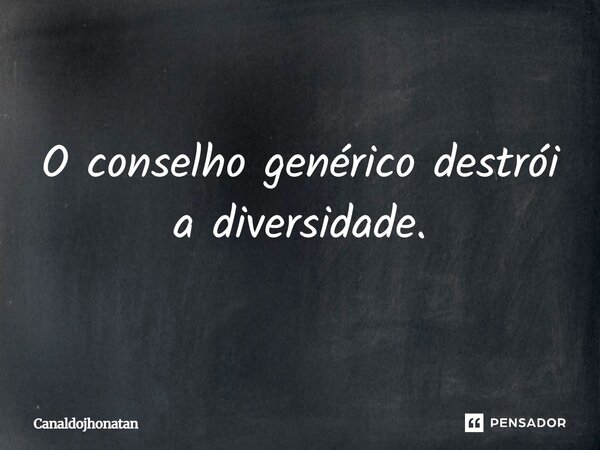 O conselho genérico destrói a diversidade.... Frase de Canaldojhonatan.