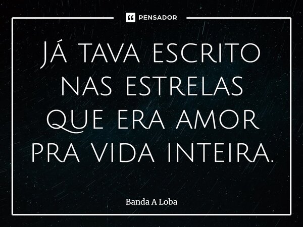 ⁠Já tava escrito nas estrelas que era amor pra vida inteira.... Frase de Banda A Loba.