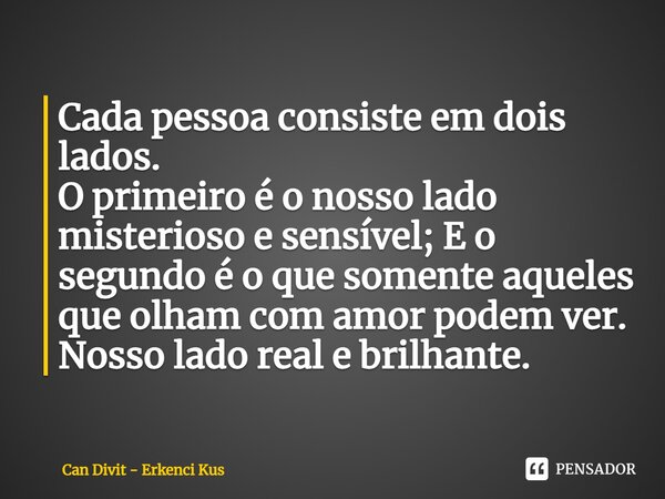 ⁠Cada pessoa consiste em dois lados. O primeiro é o nosso lado misterioso e sensível; E o segundo é o que somente aqueles que olham com amor podem ver. Nosso la... Frase de Can Divit - Erkenci Kus.