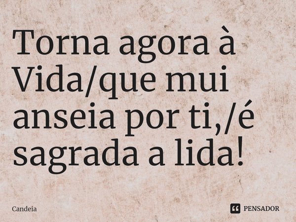⁠Torna agora à Vida/que mui anseia por ti,/é sagrada a lida!... Frase de Candeia.