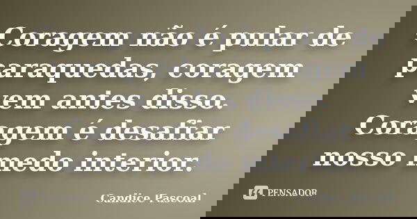 Coragem não é pular de paraquedas, coragem vem antes disso. Coragem é desafiar nosso medo interior.... Frase de Candice Pascoal.