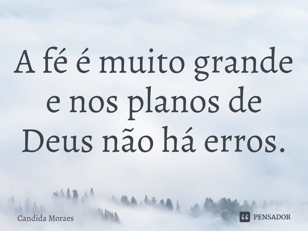 ⁠A fé é muito grande e nos planos de Deus não há erros.... Frase de Candida Moraes.
