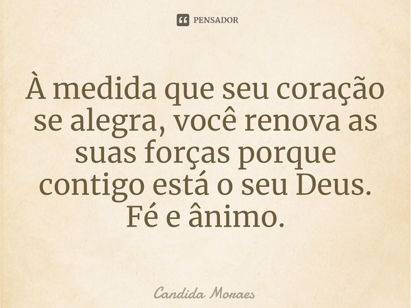 À medida que seu coração se alegra, você renova as suas forças porque contigo está o seu Deus.
Fé e ânimo.⁠... Frase de Candida Moraes.