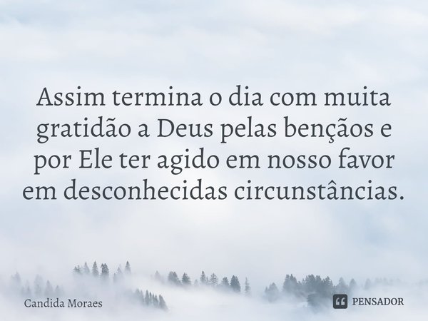 ⁠
Assim termina o dia com muita gratidão a Deus pelas bençãos e por Ele ter agido em nosso favor em desconhecidas circunstâncias.... Frase de Candida Moraes.