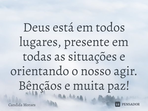 ⁠Deus está em todos lugares, presente em todas as situações e orientando o nosso agir.
Bênçãos e muita paz!... Frase de Candida Moraes.