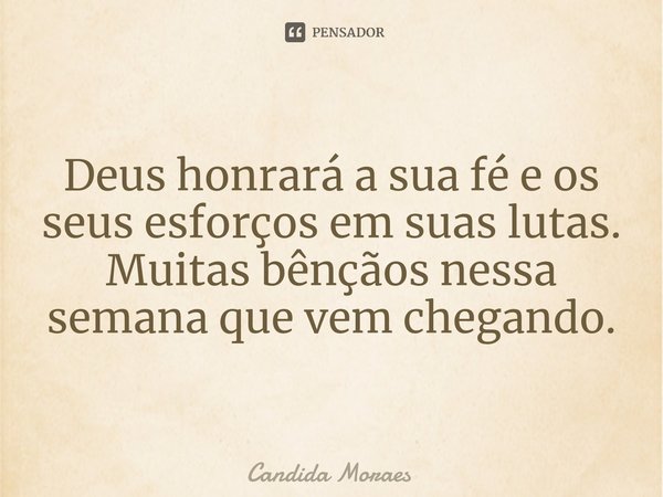 ⁠Deus honrará a sua fé e os seus esforços em suas lutas.
Muitas bênçãos nessa semana que vem chegando.... Frase de Candida Moraes.