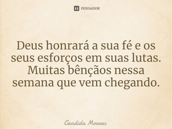 ⁠Deus honrará a sua fé e os seus esforços em suas lutas.
Muitas bênçãos nessa semana que vem chegando.... Frase de Candida Moraes.